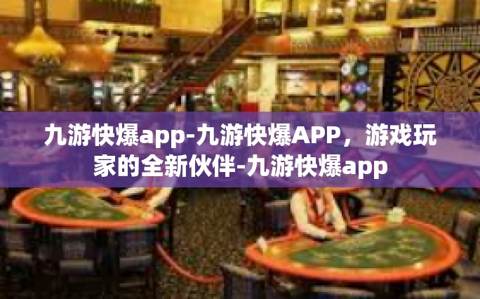 九游快爆app-九游快爆APP，游戏玩家的全新伙伴-九游快爆app