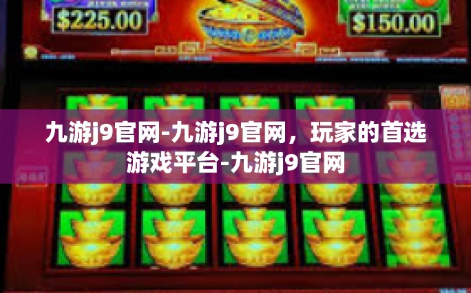 九游j9官网-九游j9官网，玩家的首选游戏平台-九游j9官网
