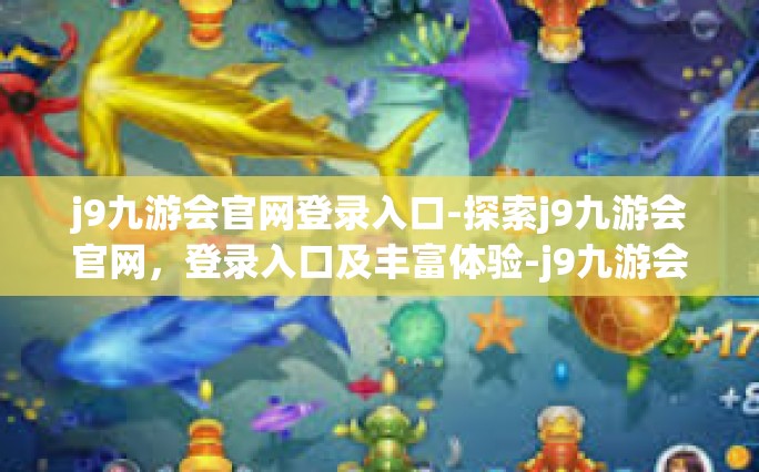 j9九游会官网登录入口-探索j9九游会官网，登录入口及丰富体验-j9九游会官网登录入口