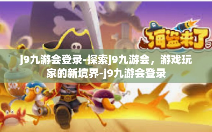 j9九游会登录-探索j9九游会，游戏玩家的新境界-j9九游会登录