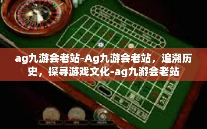 ag九游会老站-Ag九游会老站，追溯历史，探寻游戏文化-ag九游会老站