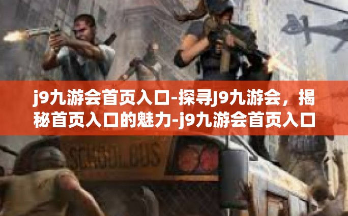 j9九游会首页入口-探寻J9九游会，揭秘首页入口的魅力-j9九游会首页入口