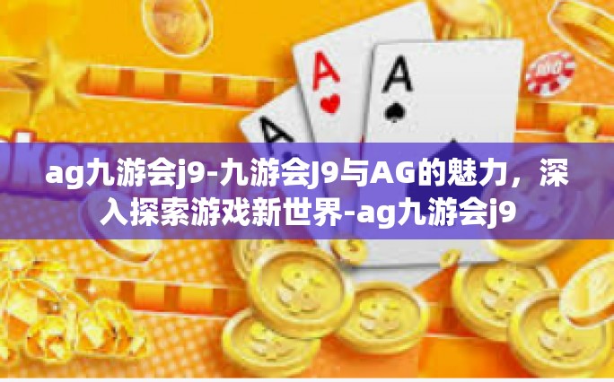 ag九游会j9-九游会J9与AG的魅力，深入探索游戏新世界-ag九游会j9