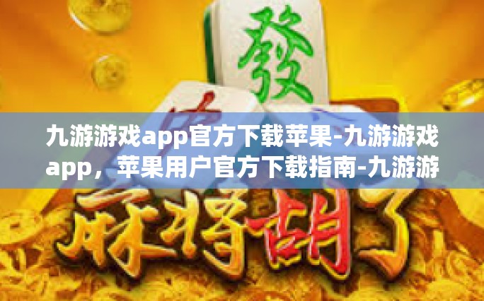 九游游戏app官方下载苹果-九游游戏app，苹果用户官方下载指南-九游游戏app官方下载苹果