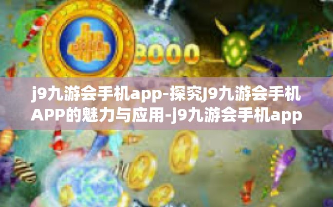 j9九游会手机app-探究J9九游会手机APP的魅力与应用-j9九游会手机app