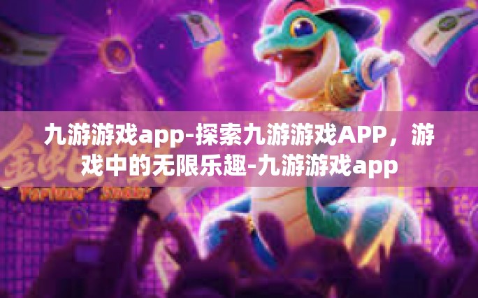 九游游戏app-探索九游游戏APP，游戏中的无限乐趣-九游游戏app