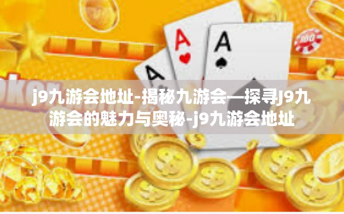 j9九游会地址-揭秘九游会—探寻J9九游会的魅力与奥秘-j9九游会地址