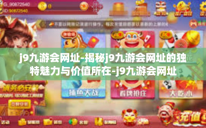 j9九游会网址-揭秘j9九游会网址的独特魅力与价值所在-j9九游会网址