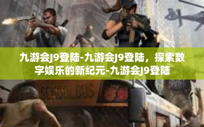 九游会J9登陆-九游会J9登陆，探索数字娱乐的新纪元-九游会J9登陆