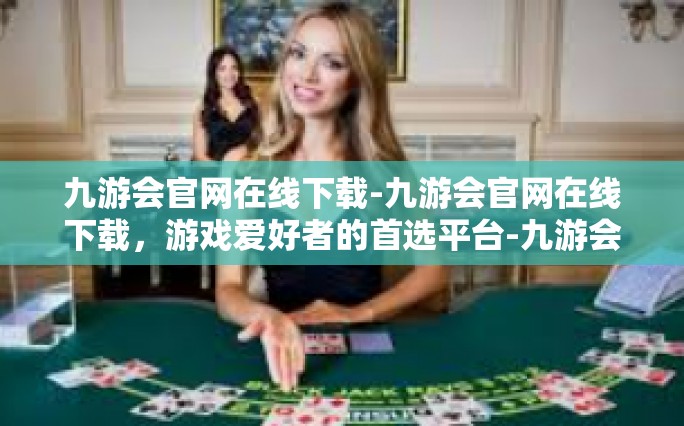 九游会官网在线下载-九游会官网在线下载，游戏爱好者的首选平台-九游会官网在线下载