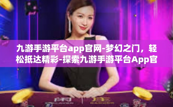 九游手游平台app官网-梦幻之门，轻松抵达精彩-探索九游手游平台App官网-九游手游平台app官网