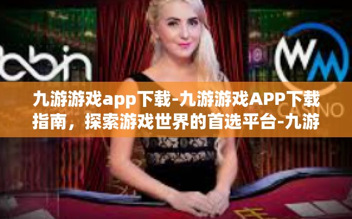 九游游戏app下载-九游游戏APP下载指南，探索游戏世界的首选平台-九游游戏app下载