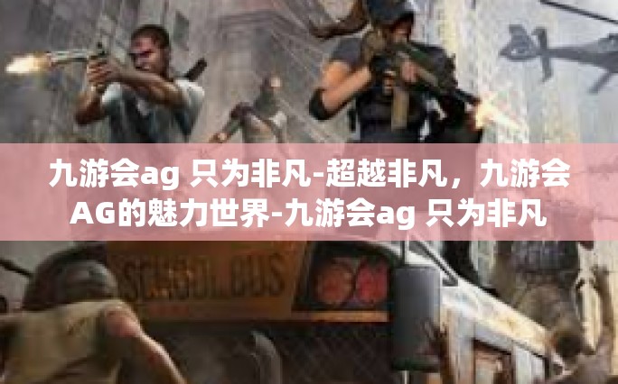 九游会ag 只为非凡-超越非凡，九游会AG的魅力世界-九游会ag 只为非凡