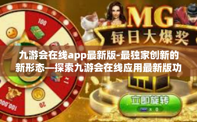 九游会在线app最新版-最独家创新的新形态—探索九游会在线应用最新版功能升级与发展路径-九游会在线app最新版