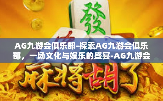 AG九游会俱乐部-探索AG九游会俱乐部，一场文化与娱乐的盛宴-AG九游会俱乐部