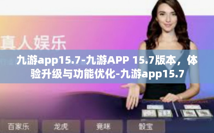 九游app15.7-九游APP 15.7版本，体验升级与功能优化-九游app15.7