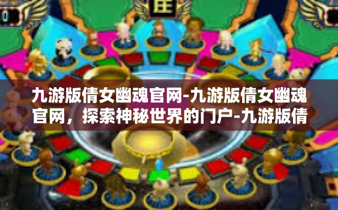 九游版倩女幽魂官网-九游版倩女幽魂官网，探索神秘世界的门户-九游版倩女幽魂官网