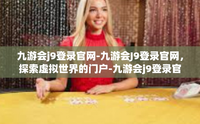 九游会j9登录官网-九游会J9登录官网，探索虚拟世界的门户-九游会j9登录官网