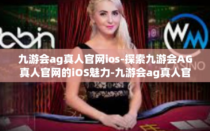 九游会ag真人官网ios-探索九游会AG真人官网的iOS魅力-九游会ag真人官网ios