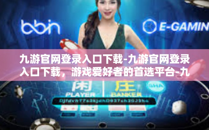 九游官网登录入口下载-九游官网登录入口下载，游戏爱好者的首选平台-九游官网登录入口下载
