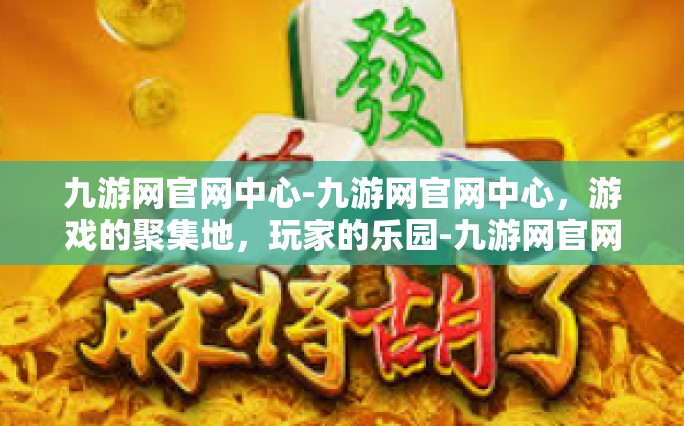 九游网官网中心-九游网官网中心，游戏的聚集地，玩家的乐园-九游网官网中心