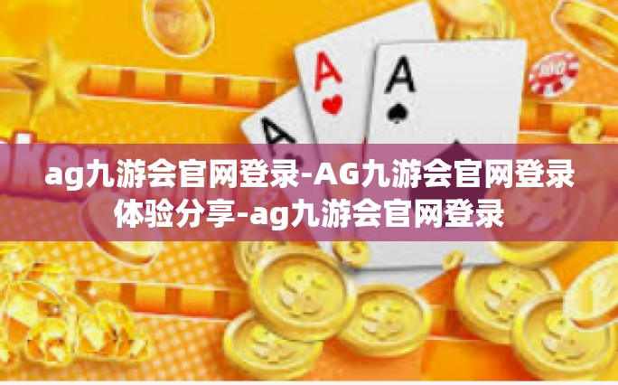 ag九游会官网登录-AG九游会官网登录体验分享-ag九游会官网登录