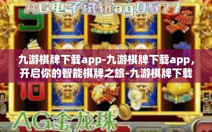 九游棋牌下载app-九游棋牌下载app，开启你的智能棋牌之旅-九游棋牌下载app