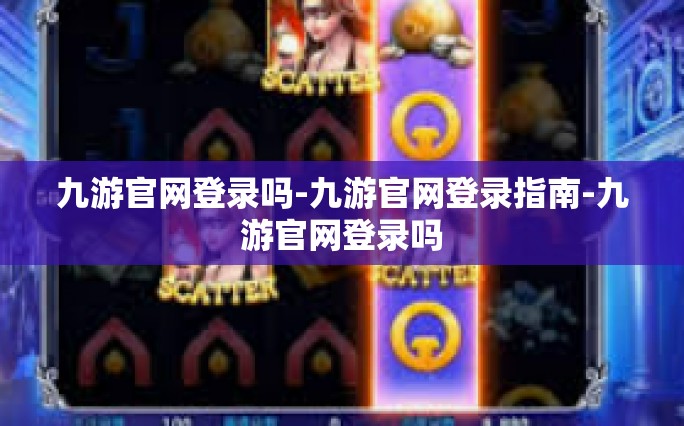 九游官网登录吗-九游官网登录指南-九游官网登录吗