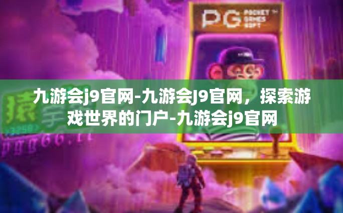 九游会j9官网-九游会J9官网，探索游戏世界的门户-九游会j9官网
