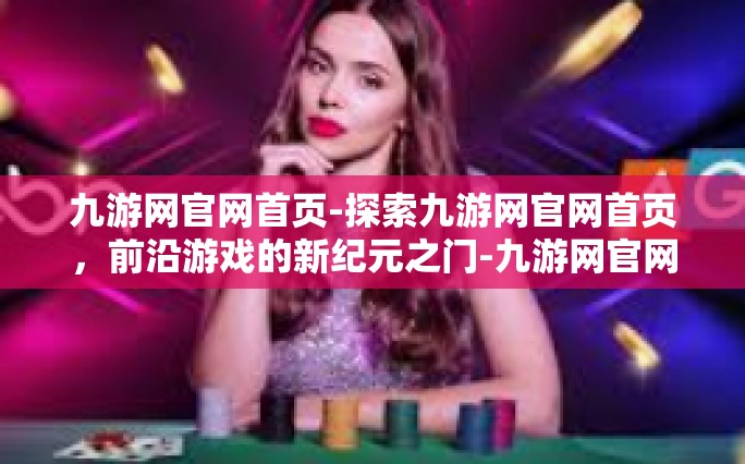 九游网官网首页-探索九游网官网首页，前沿游戏的新纪元之门-九游网官网首页