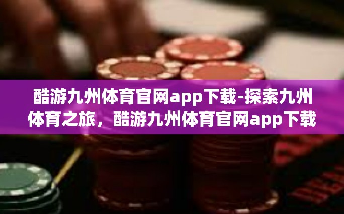 酷游九州体育官网app下载-探索九州体育之旅，酷游九州体育官网app下载指南-酷游九州体育官网app下载
