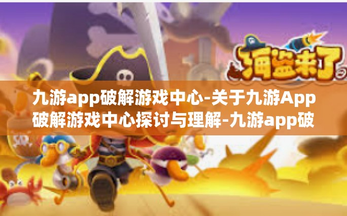 九游app破解游戏中心-关于九游App破解游戏中心探讨与理解-九游app破解游戏中心
