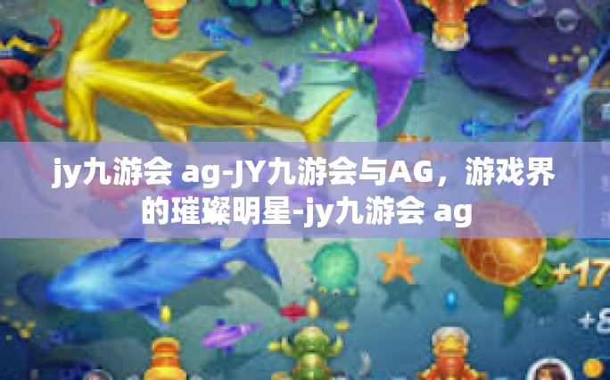 jy九游会 ag-JY九游会与AG，游戏界的璀璨明星-jy九游会 ag