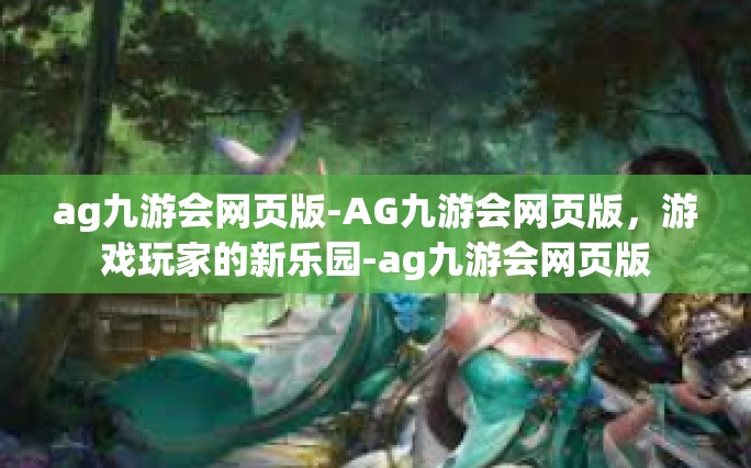 ag九游会网页版-AG九游会网页版，游戏玩家的新乐园-ag九游会网页版