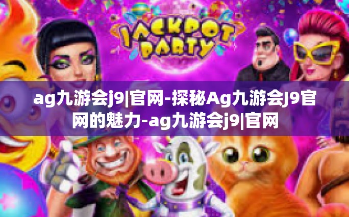 ag九游会j9|官网-探秘Ag九游会J9官网的魅力-ag九游会j9|官网