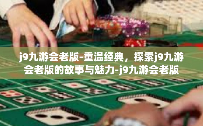j9九游会老版-重温经典，探索j9九游会老版的故事与魅力-j9九游会老版