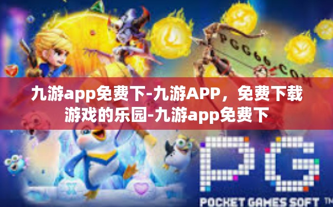 九游app免费下-九游APP，免费下载游戏的乐园-九游app免费下
