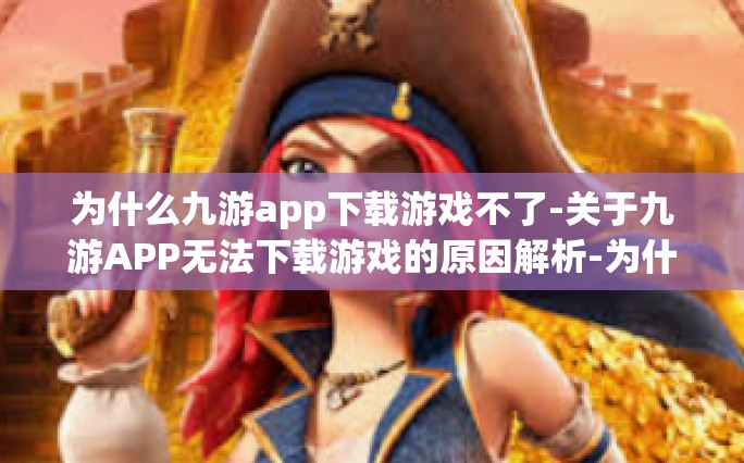 为什么九游app下载游戏不了-关于九游APP无法下载游戏的原因解析-为什么九游app下载游戏不了