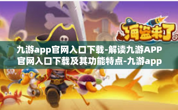 九游app官网入口下载-解读九游APP官网入口下载及其功能特点-九游app官网入口下载