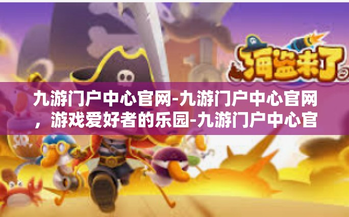 九游门户中心官网-九游门户中心官网，游戏爱好者的乐园-九游门户中心官网