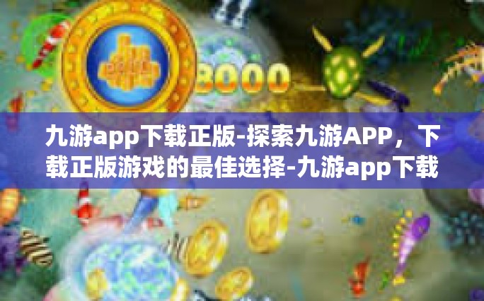 九游app下载正版-探索九游APP，下载正版游戏的最佳选择-九游app下载正版