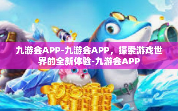 九游会APP-九游会APP，探索游戏世界的全新体验-九游会APP