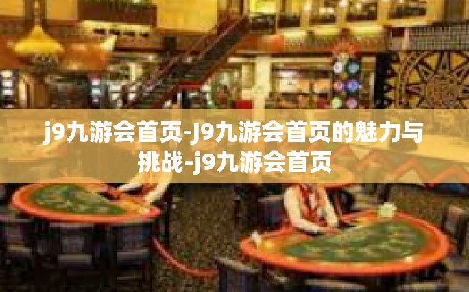j9九游会首页-J9九游会首页的魅力与挑战-j9九游会首页