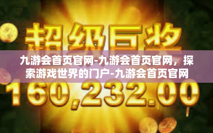 九游会首页官网-九游会首页官网，探索游戏世界的门户-九游会首页官网