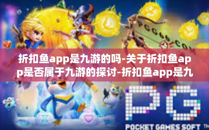 折扣鱼app是九游的吗-关于折扣鱼app是否属于九游的探讨-折扣鱼app是九游的吗
