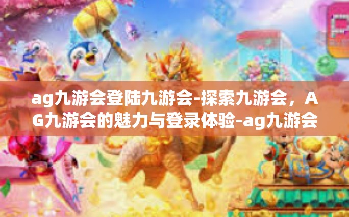 ag九游会登陆九游会-探索九游会，AG九游会的魅力与登录体验-ag九游会登陆九游会