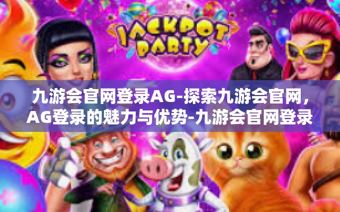九游会官网登录AG-探索九游会官网，AG登录的魅力与优势-九游会官网登录AG
