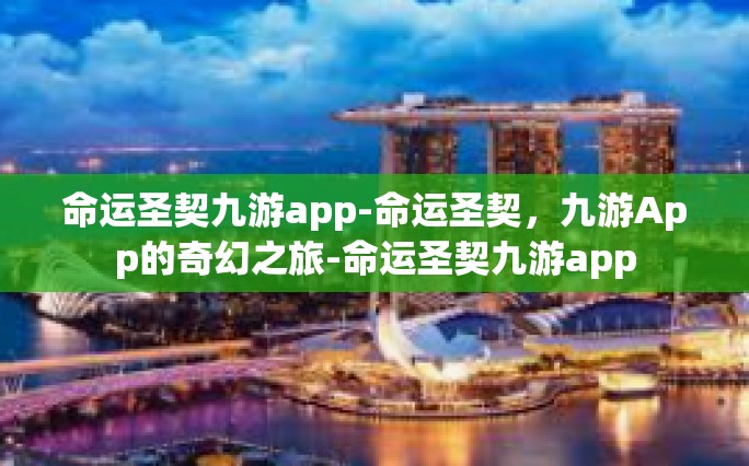 命运圣契九游app-命运圣契，九游App的奇幻之旅-命运圣契九游app