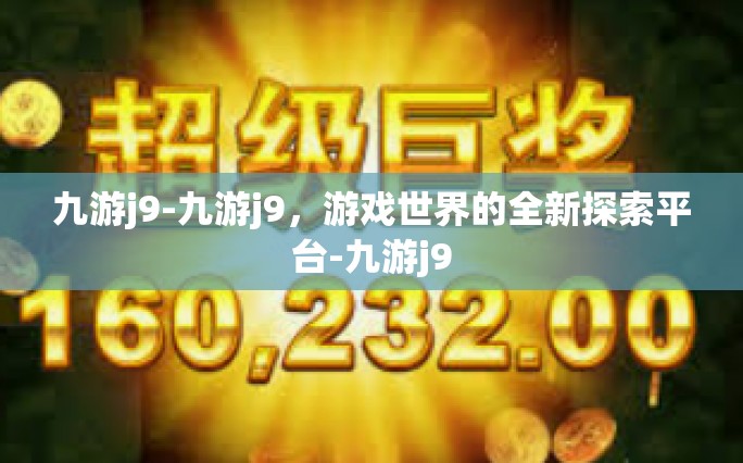 九游j9-九游j9，游戏世界的全新探索平台-九游j9