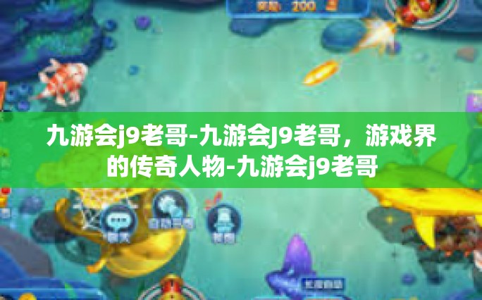 九游会j9老哥-九游会J9老哥，游戏界的传奇人物-九游会j9老哥
